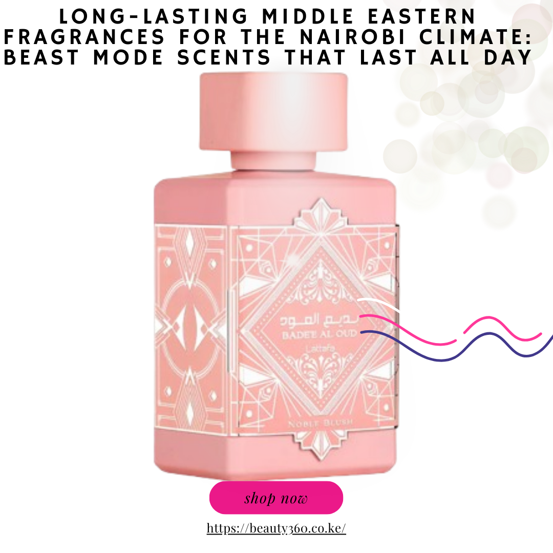 Long-Lasting Middle Eastern Fragrances for the Nairobi Climate: Beast Mode Scents That Last All Day